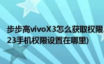 步步高vivoX3怎么获取权限、移除权限、一键ROOT(vivox23手机权限设置在哪里)