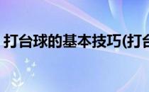 打台球的基本技巧(打台球的基本技巧有哪些)