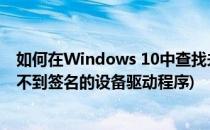 如何在Windows 10中查找未签名的驱动程序(windows找不到签名的设备驱动程序)