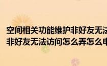 空间相关功能维护非好友无法访问怎么弄(空间相关功能维护非好友无法访问怎么弄怎么申诉)