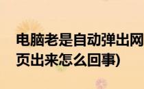 电脑老是自动弹出网页怎么办(电脑自动弹网页出来怎么回事)