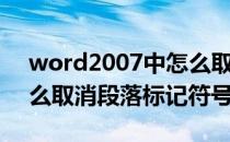 word2007中怎么取消段落标记符(word怎么取消段落标记符号)