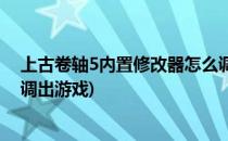 上古卷轴5内置修改器怎么调出(上古卷轴5内置修改器怎么调出游戏)