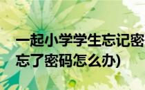 一起小学学生忘记密码怎么办(一起小学学生忘了密码怎么办)