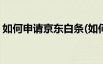 如何申请京东白条(如何申请京东白条收款码)