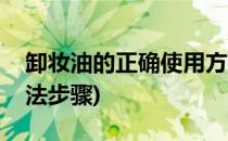 卸妆油的正确使用方法(卸妆油的正确使用方法步骤)