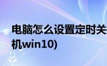 电脑怎么设置定时关机(电脑怎么设置定时关机win10)