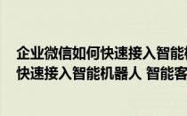 企业微信如何快速接入智能机器人 智能客服(企业微信如何快速接入智能机器人 智能客服电话)