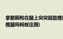 拿筋膜枪在腿上突突就能瘦腿吗(拿筋膜枪在腿上突突,就能瘦腿吗蚂蚁庄园)