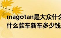 magotan是大众什么款车(magotan是大众什么款车新车多少钱)