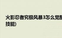 火影忍者究极风暴3怎么觉醒(火影忍者究极风暴3怎么觉醒技能)