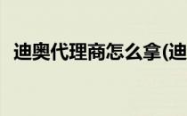 迪奥代理商怎么拿(迪奥代理商怎么拿提成)