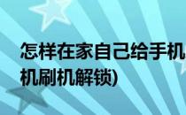 怎样在家自己给手机刷机(怎样在家自己给手机刷机解锁)