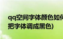 qq空间字体颜色如何调为黑色(qq空间怎么把字体调成黑色)