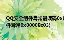 QQ安全组件异常错误码0x00008C02解决方法(qq安全组件异常0x00008c03)