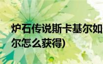 炉石传说斯卡基尔如何获得(炉石传说斯卡基尔怎么获得)