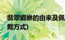 翡翠貔貅的由来及佩戴(翡翠貔貅的由来及佩戴方式)