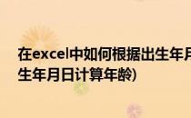 在excel中如何根据出生年月计算年龄(excel中如何根据出生年月日计算年龄)