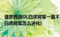 造梦西游OL白虎将军一直不学横扫千军怎么办(造梦西游OL白虎将军怎么进化)