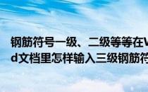 钢筋符号一级、二级等等在Word文档中的输入方法(在word文档里怎样输入三级钢筋符号)