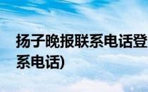 扬子晚报联系电话登报流程(扬子晚报报社联系电话)