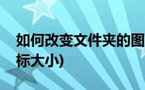 如何改变文件夹的图标(如何改变文件夹的图标大小)