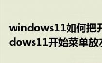 windows11如何把开始菜单设置在左边(windows11开始菜单放左边)