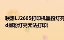 联想LJ2605打印机墨粉灯亮无法打印如何解决(联想lj2600d墨粉灯亮无法打印)