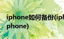 iphone如何备份(iphone如何备份到另一台iphone)