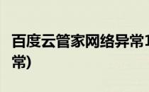 百度云管家网络异常1(百度云管家登陆网络异常)