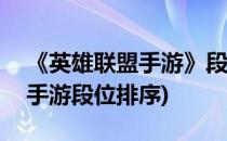 《英雄联盟手游》段位级别排列顺序表(LOL手游段位排序)