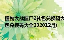 植物大战僵尸2礼包兑换码大全最新2022(植物大战僵尸2礼包兑换码大全202012月)