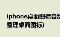 iphone桌面图标自动整理(iphone怎么自动整理桌面图标)