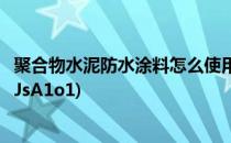 聚合物水泥防水涂料怎么使用(聚合物水泥防水涂料怎么使用JsA1o1)