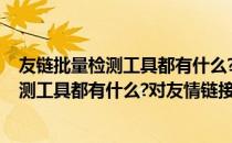 友链批量检测工具都有什么?对友情链接的作用(友链批量检测工具都有什么?对友情链接的作用是)