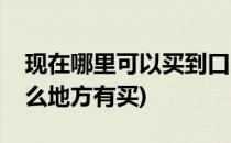 现在哪里可以买到口罩口罩哪里有货(口罩什么地方有买)