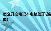 怎么开启笔记本电脑蓝牙功能(如何开启笔记本电脑的蓝牙功能)