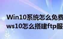 Win10系统怎么免费搭建FTP服务器(windows10怎么搭建ftp服务器)