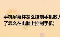 手机屏幕坏怎么控制手机教大家用电脑控制手机(手机屏幕坏了怎么在电脑上控制手机)