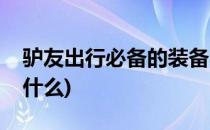 驴友出行必备的装备(驴友出行必备的装备是什么)