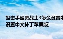 狙击手幽灵战士3怎么设置中文补丁(狙击手幽灵战士3怎么设置中文补丁苹果版)