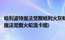 哈利波特魔法觉醒哈利火灰蛇流卡牌出牌思路攻略(哈利波特魔法觉醒火蛇流卡组)