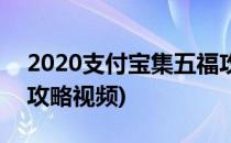 2020支付宝集五福攻略(2020支付宝集五福攻略视频)