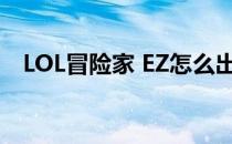 LOL冒险家 EZ怎么出装(ez英雄联盟出装)