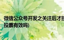 微信公众号开发之关注后才投票(微信公众号开发之关注后才投票有效吗)