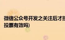 微信公众号开发之关注后才投票(微信公众号开发之关注后才投票有效吗)