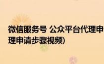 微信服务号 公众平台代理申请步骤(微信服务号 公众平台代理申请步骤视频)