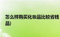 怎么样购买化妆品比较省钱 买化妆品省钱攻略(如何买化妆品)