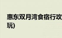 惠东双月湾食宿行攻略(惠东双月湾攻略吃喝玩)