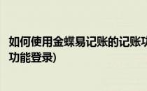 如何使用金蝶易记账的记账功能(如何使用金蝶易记账的记账功能登录)